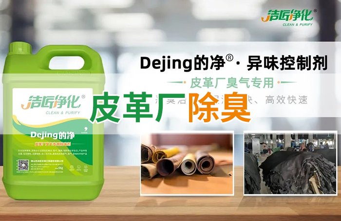 潔匠凈化·的凈工業(yè)除臭劑_皮革異味怎么辦？Dejing的凈?-制革廠專用除臭劑，皮革臭味的克星！